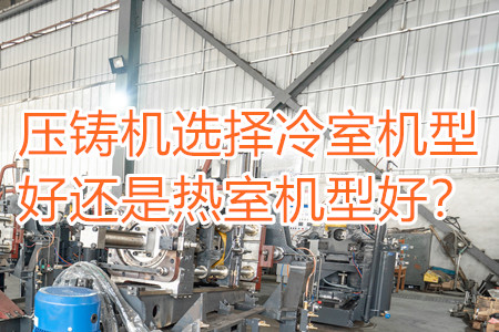 壓鑄機選擇冷室機型好還是熱室機型好？