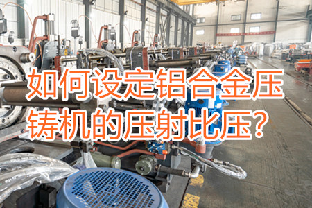 如何設(shè)定鋁合金壓鑄機(jī)的壓射比壓？