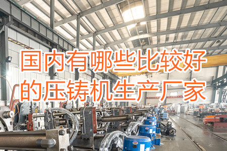 國內(nèi)有哪些比較好的壓鑄機生產(chǎn)廠家？