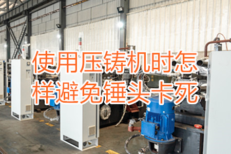 使用壓鑄機時怎樣避免錘頭卡死？