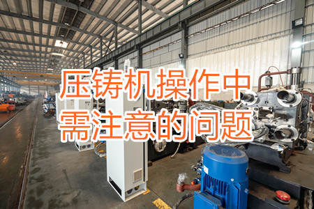壓鑄機(jī)操作中需注意的問(wèn)題，大家都掌握嗎？